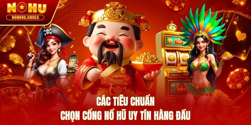 Các tiêu chuẩn chọn cổng nổ hũ uy tín hàng đầu 
