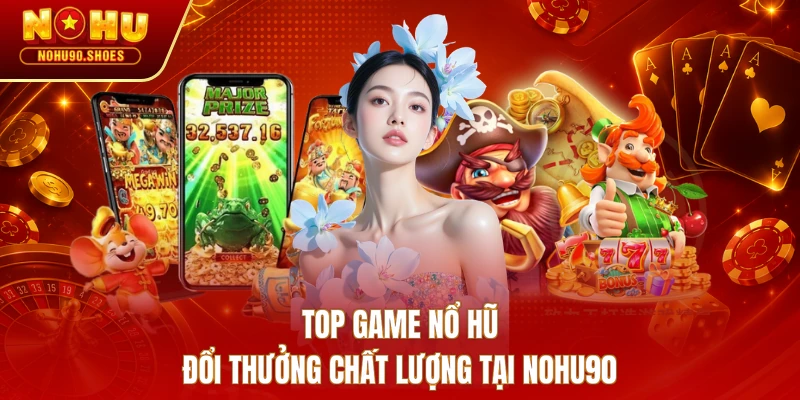Top game nổ hũ đổi thưởng chất lượng tại NOHU90 